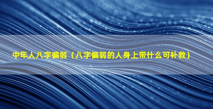 中年人八字偏弱（八字偏弱的人身上带什么可补救）