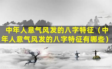 中年人意气风发的八字特征（中年人意气风发的八字特征有哪些）