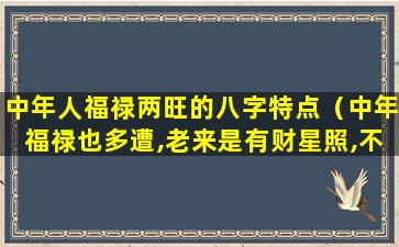 中年人福禄两旺的八字特点（中年福禄也多遭,老来是有财星照,不比前番目下高）