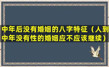 中年后没有婚姻的八字特征（人到中年没有性的婚姻应不应该继续）