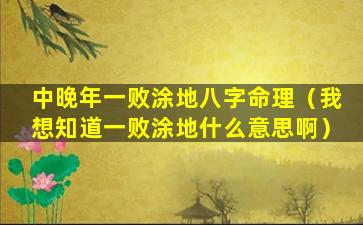 中晚年一败涂地八字命理（我想知道一败涂地什么意思啊）