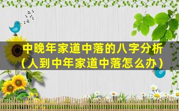 中晚年家道中落的八字分析（人到中年家道中落怎么办）