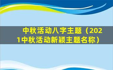 中秋活动八字主题（2021中秋活动新颖主题名称）