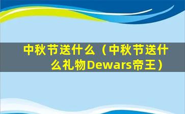 中秋节送什么（中秋节送什么礼物Dewars帝王）