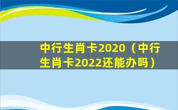 中行生肖卡2020（中行生肖卡2022还能办吗）