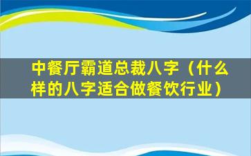 中餐厅霸道总裁八字（什么样的八字适合做餐饮行业）