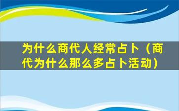 为什么商代人经常占卜（商代为什么那么多占卜活动）