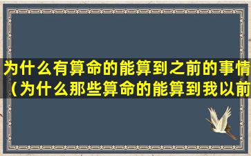 为什么有算命的能算到之前的事情（为什么那些算命的能算到我以前发生得事）