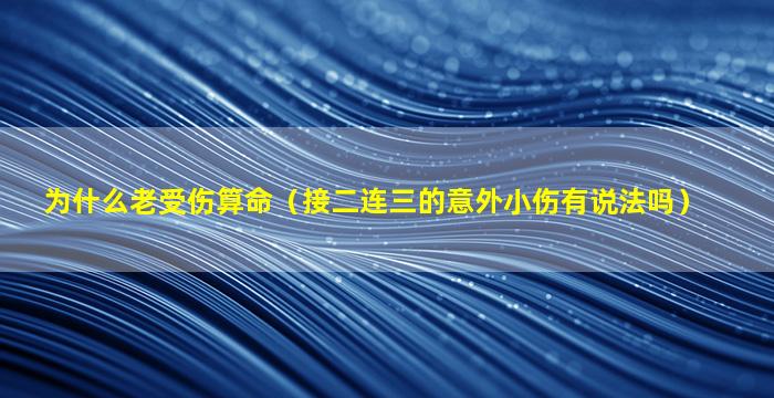 为什么老受伤算命（接二连三的意外小伤有说法吗）