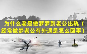 为什么老是做梦梦到老公出轨（经常做梦老公有外遇是怎么回事）