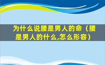 为什么说腰是男人的命（腰是男人的什么,怎么形容）