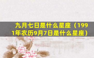 九月七日是什么星座（1991年农历9月7日是什么星座）