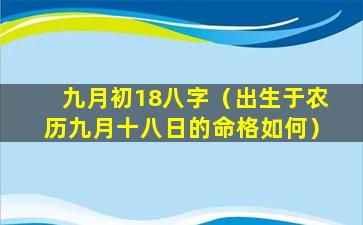 九月初18八字（出生于农历九月十八日的命格如何）