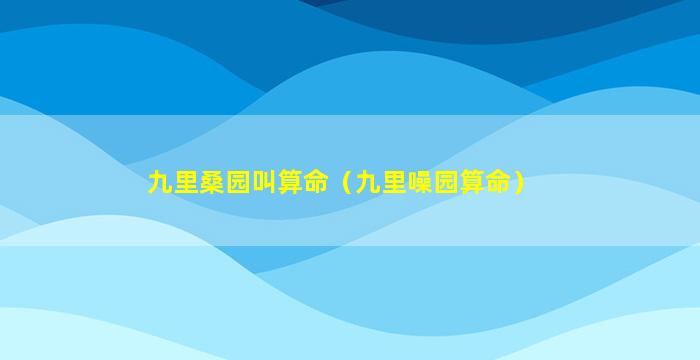 九里桑园叫算命（九里噪园算命）