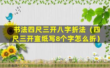 书法四尺三开八字折法（四尺三开宣纸写8个字怎么折）