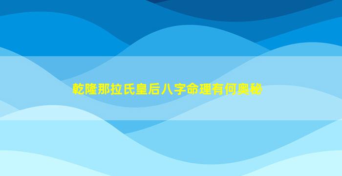 乾隆那拉氏皇后八字命理有何奥秘