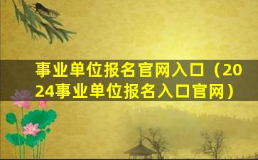 事业单位报名官网入口（2024事业单位报名入口官网）