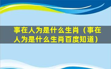 事在人为是什么生肖（事在人为是什么生肖百度知道）