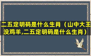 二五定明码是什么生肖（山中大王没鸡羊,二五定明码是什么生肖）