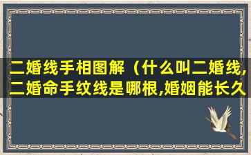 二婚线手相图解（什么叫二婚线,二婚命手纹线是哪根,婚姻能长久吗）