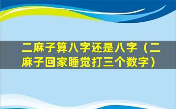 二麻子算八字还是八字（二麻子回家睡觉打三个数字）