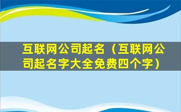 互联网公司起名（互联网公司起名字大全免费四个字）