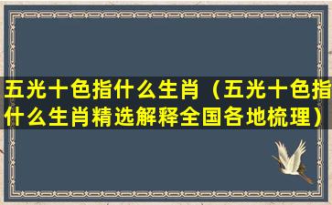 五光十色指什么生肖（五光十色指什么生肖精选解释全国各地梳理）