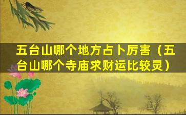 五台山哪个地方占卜厉害（五台山哪个寺庙求财运比较灵）