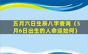 五月六日生辰八字查询（5月6日出生的人命运如何）