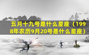 五月十九号是什么星座（1998年农历9月20号是什么星座）