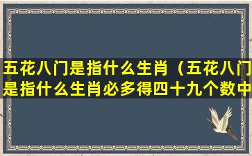 五花八门是指什么生肖（五花八门是指什么生肖必多得四十九个数中合玄机谁不知）