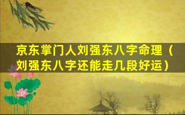 京东掌门人刘强东八字命理（刘强东八字还能走几段好运）