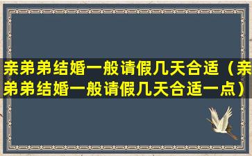 亲弟弟结婚一般请假几天合适（亲弟弟结婚一般请假几天合适一点）