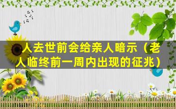 人去世前会给亲人暗示（老人临终前一周内出现的征兆）