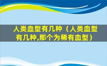 人类血型有几种（人类血型有几种,那个为稀有血型）