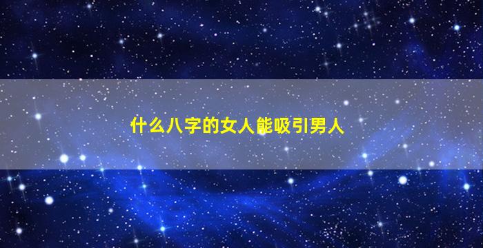 什么八字的女人能吸引男人