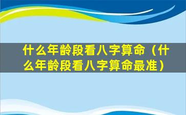 什么年龄段看八字算命（什么年龄段看八字算命最准）