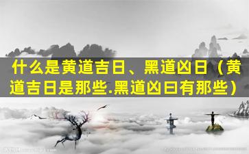 什么是黄道吉日、黑道凶日（黄道吉日是那些.黑道凶曰有那些）