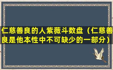 仁慈善良的人紫薇斗数盘（仁慈善良是他本性中不可缺少的一部分）