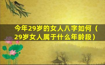 今年29岁的女人八字如何（29岁女人属于什么年龄段）