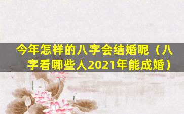 今年怎样的八字会结婚呢（八字看哪些人2021年能成婚）