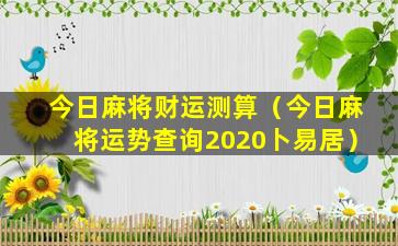 今日麻将财运测算（今日麻将运势查询2020卜易居）