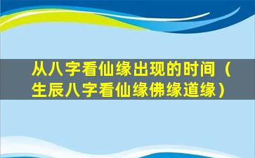 从八字看仙缘出现的时间（生辰八字看仙缘佛缘道缘）