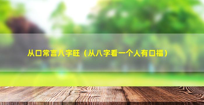 从口常言八字旺（从八字看一个人有口福）