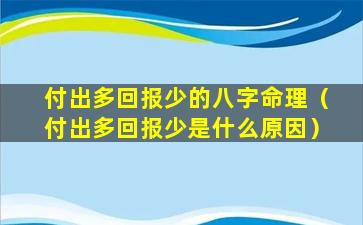 付出多回报少的八字命理（付出多回报少是什么原因）