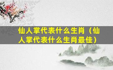 仙人掌代表什么生肖（仙人掌代表什么生肖最佳）