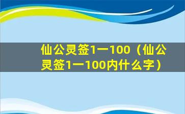 仙公灵签1一100（仙公灵签1一100内什么字）