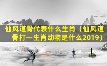 仙风道骨代表什么生肖（仙风道骨打一生肖动物是什么2019）