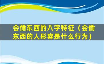 会偷东西的八字特征（会偷东西的人形容是什么行为）