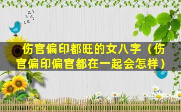 伤官偏印都旺的女八字（伤官偏印偏官都在一起会怎样）